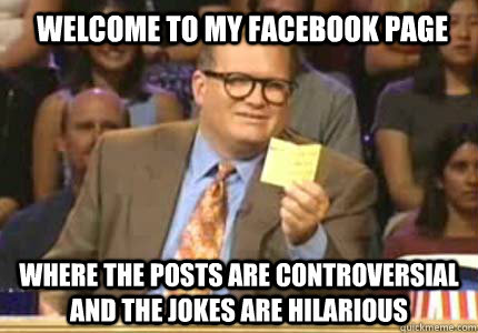 welcome to my facebook page where the posts are controversial and the jokes are hilarious - welcome to my facebook page where the posts are controversial and the jokes are hilarious  Whose Line Is It Anyway Meme