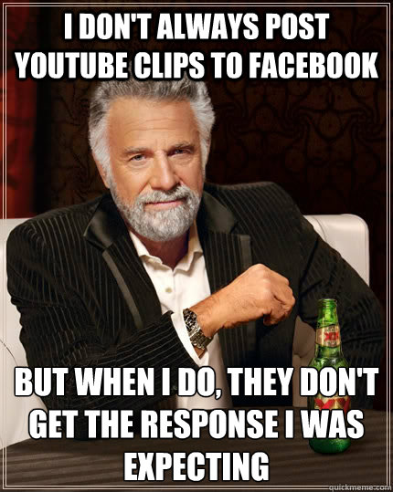 I don't always post youtube clips to facebook but when I do, they don't get the response I was expecting  The Most Interesting Man In The World