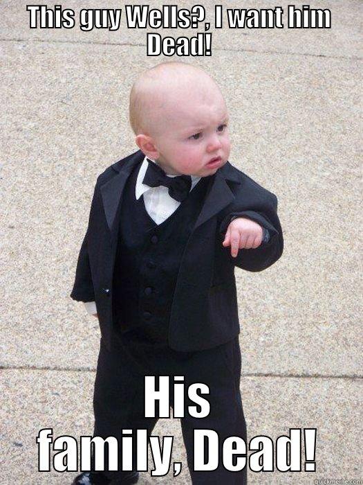 THIS GUY WELLS?, I WANT HIM DEAD! HIS FAMILY, DEAD! Baby Godfather