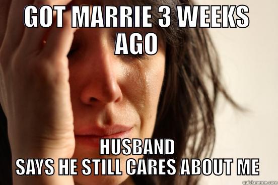 GOT MARRIE 3 WEEKS AGO HUSBAND SAYS HE STILL CARES ABOUT ME First World Problems