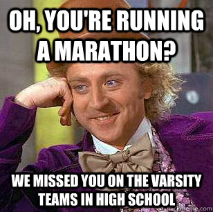 Oh, you're Running a Marathon? We missed you on the Varsity Teams in high school  Condescending Wonka