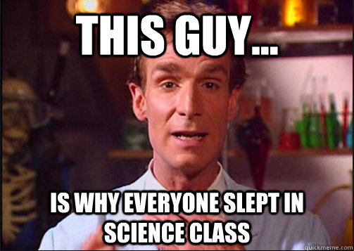 This guy... is why everyone slept in science class  BillNyeTheScienceGuy