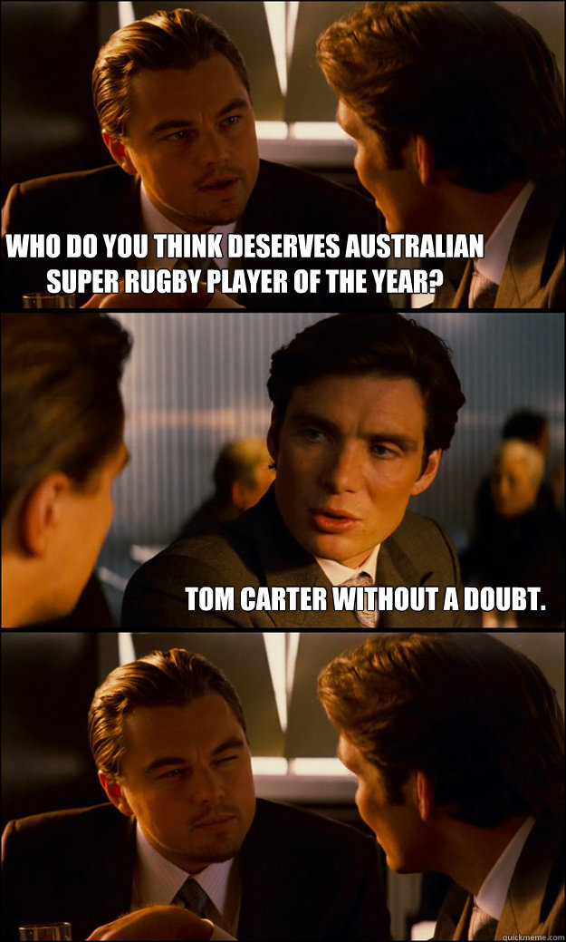 Who do you think deserves Australian Super Rugby player of the year? tom carter without a doubt.   Inception