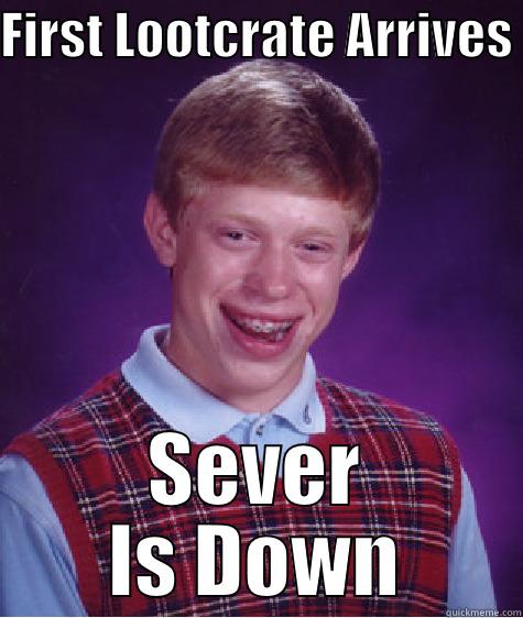 FIRST LOOTCRATE ARRIVES  SEVER IS DOWN Bad Luck Brian