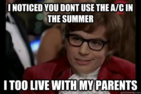 I noticed you dont use the a/c in the summer i too live with my parents - I noticed you dont use the a/c in the summer i too live with my parents  Dangerously - Austin Powers