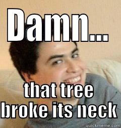 DAMN... THAT TREE BROKE ITS NECK Misc