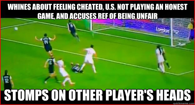 Whines about feeling cheated, U.S. not playing an honest game, and accuses ref of being unfair Stomps on other player's heads  - Whines about feeling cheated, U.S. not playing an honest game, and accuses ref of being unfair Stomps on other player's heads   Scumbag Canada