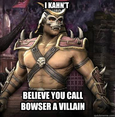 I Kahn't believe you call bowser a villain  