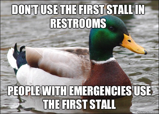 Don't use the first stall in restrooms People with emergencies use the first stall  Actual Advice Mallard