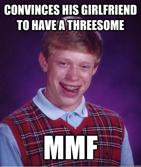 Convinces his girlfriend to have a threesome MMF - Convinces his girlfriend to have a threesome MMF  Bad Luck Brian