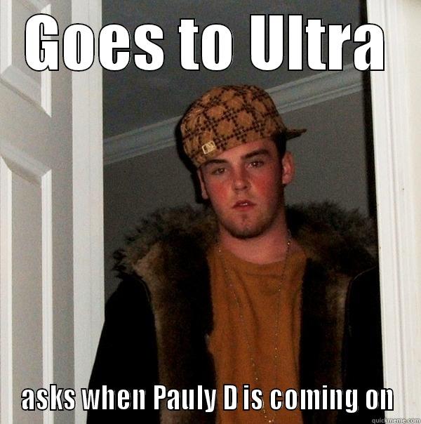Lost dude bro - GOES TO ULTRA ASKS WHEN PAULY D IS COMING ON Scumbag Steve