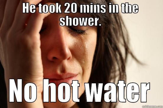 HE TOOK 20 MINS IN THE SHOWER. NO HOT WATER First World Problems