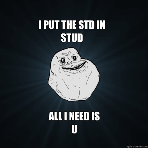 I pUt the std in
stud all i need is 
u  Forever Alone
