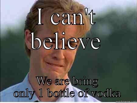 I CAN'T BELIEVE WE ARE BRING ONLY 1 BOTTLE OF VODKA 1990s Problems