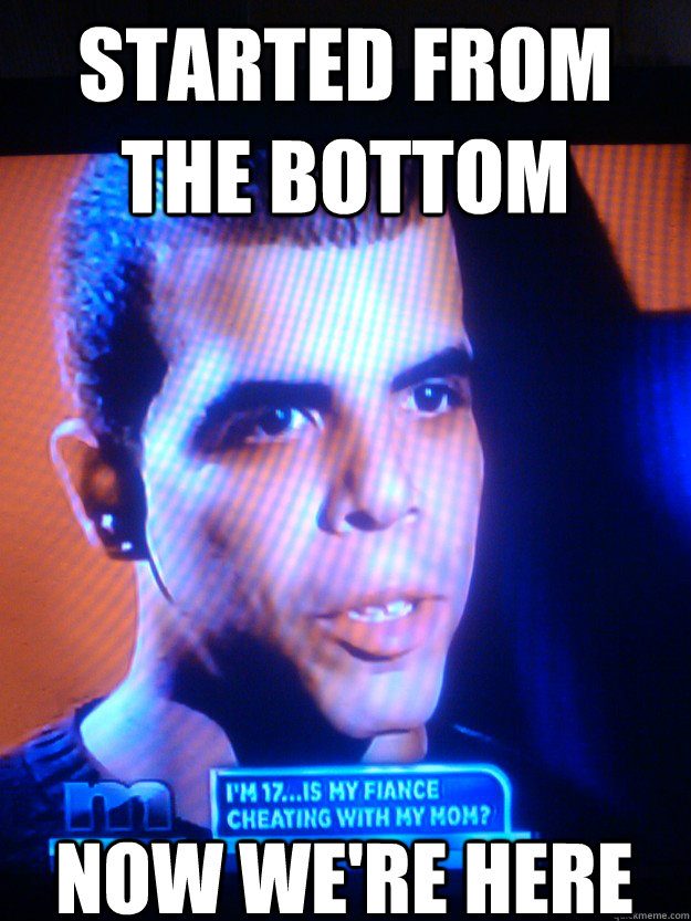 STARTED FROM THE BOTTOM NOW WE'RE HERE  Drake