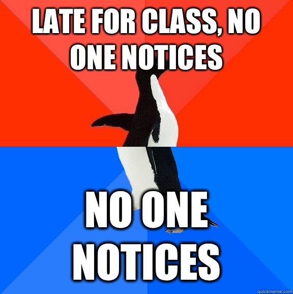 Late for class, no one notices No one notices  Socially Awesome Awkward Penguin