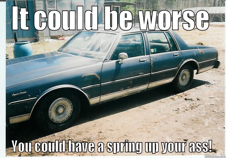 IT COULD BE WORSE YOU COULD HAVE A SPRING UP YOUR ASS! Misc