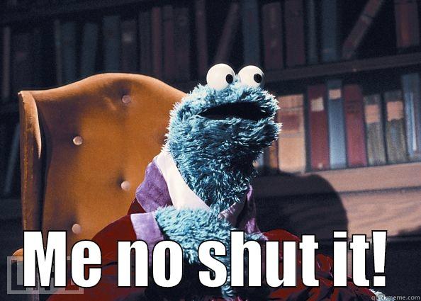 You shut it! -  ME NO SHUT IT! Cookie Monster