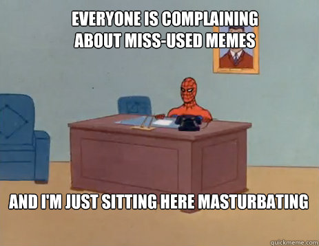 Everyone is complaining about miss-used memes And i'm just sitting here masturbating  masturbating spiderman