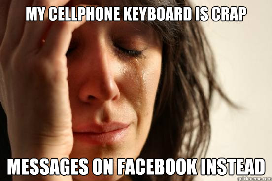My cellphone keyboard is crap messages on facebook instead  First World Problems