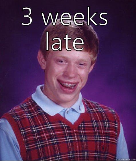 3 WEEKS LATE  Bad Luck Brian