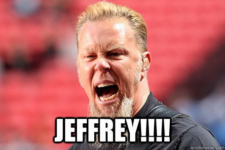  JEFFREY!!!!  I AM THE TABLE - James Hetfield