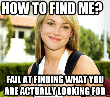 How to find me? Fail at finding what you are actually looking for - How to find me? Fail at finding what you are actually looking for  Typical Female Student