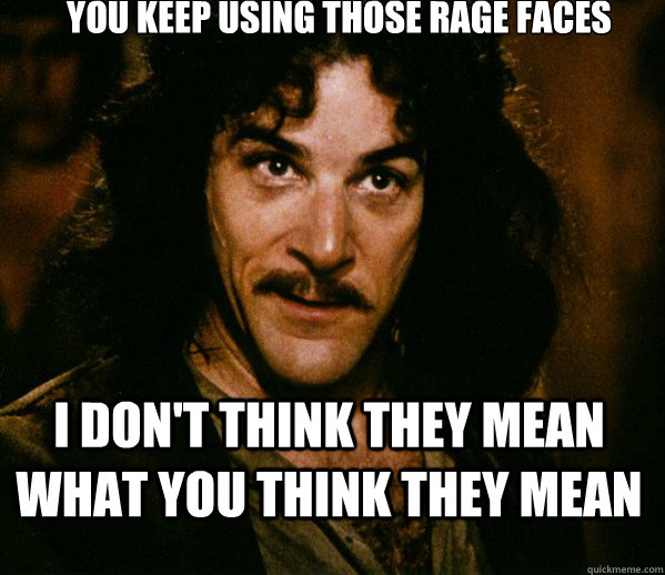 You keep using those rage faces  I don't think they mean what you think they mean  Inigo Montoya loves Dougs Mugs