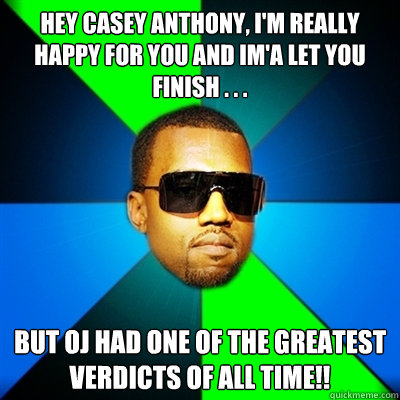Hey Casey Anthony, I'm really happy for you and Im'a let you finish . . . BUT OJ HAD ONE OF THE GREATEST VERDICTS OF ALL TIME!!  Interrupting Kanye