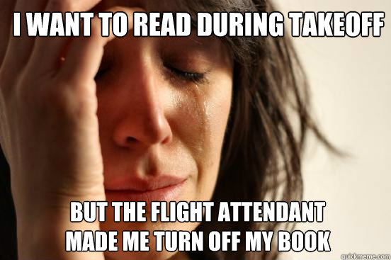 I want to read during takeoff but the flight attendant 
made me turn off my book  - I want to read during takeoff but the flight attendant 
made me turn off my book   1st World Problems