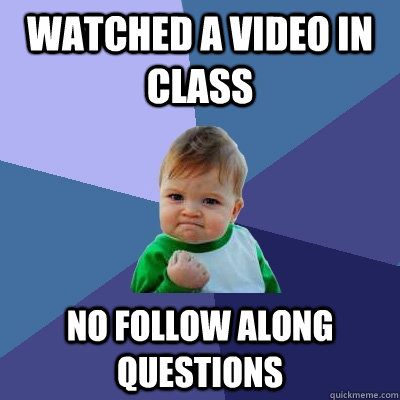 Watched a video in class no follow along questions  Success Kid