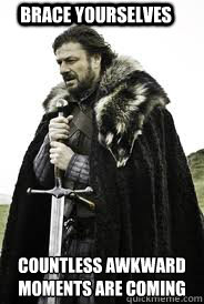 Brace Yourselves countless awkward moments are coming - Brace Yourselves countless awkward moments are coming  Brace Yourselves