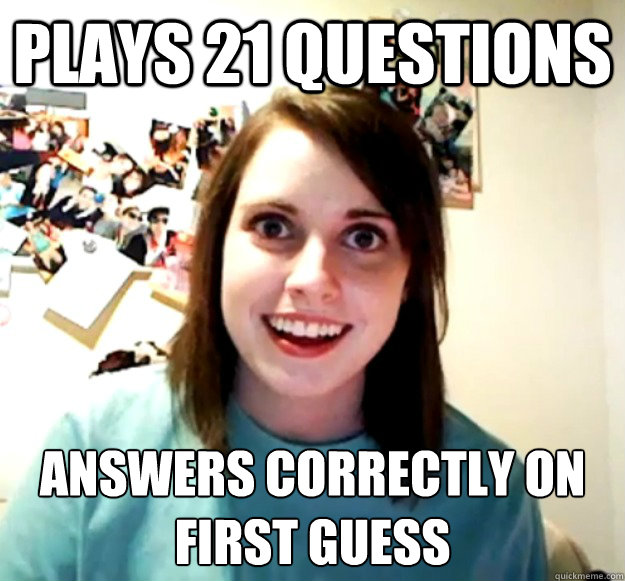 plays 21 questions answers correctly on first guess  Overly Attached Girlfriend