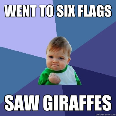 Went to six flags Saw giraffes  Success Kid