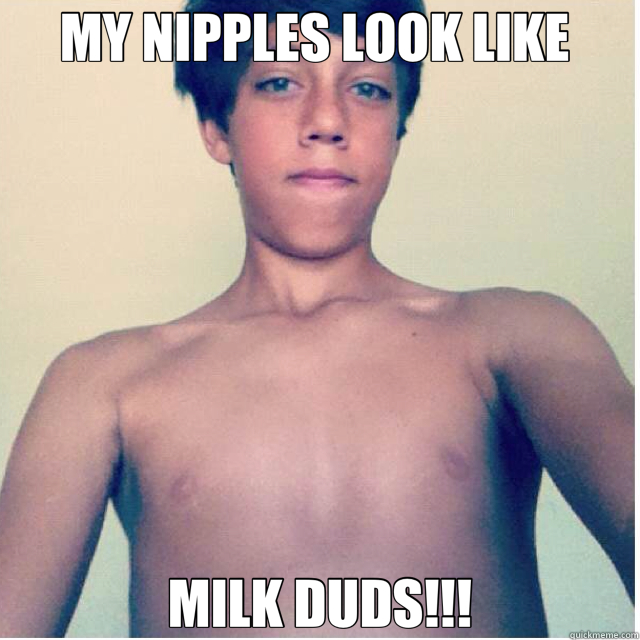 MY NIPPLES LOOK LIKE  MILK DUDS!!! - MY NIPPLES LOOK LIKE  MILK DUDS!!!  my nipples look like milk duds!!!!