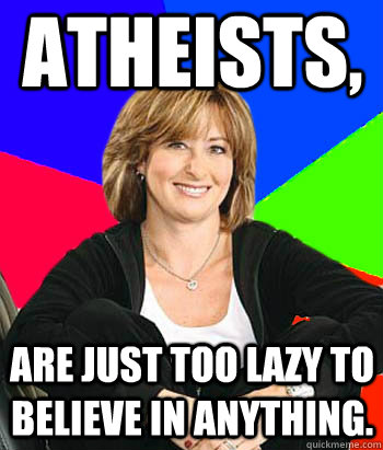 Atheists, are just too lazy to believe in anything. - Atheists, are just too lazy to believe in anything.  Sheltering Suburban Mom