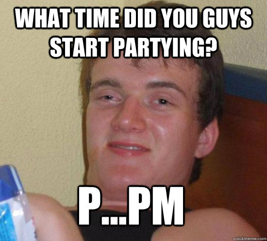 what time did you guys start partying? p...pm - what time did you guys start partying? p...pm  Misc