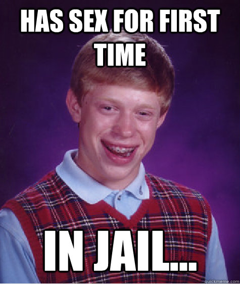 has sex for first time in jail...  Bad Luck Brian