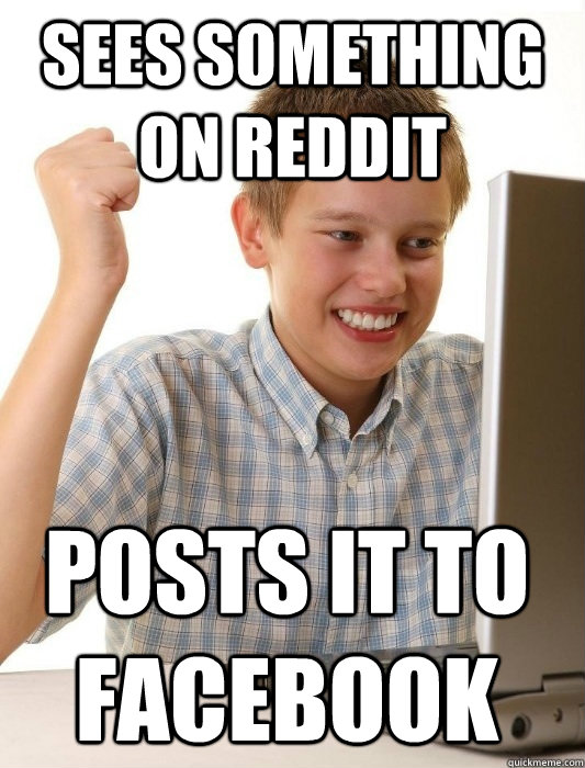 Sees something on reddit posts it to facebook  First Day on the Internet Kid