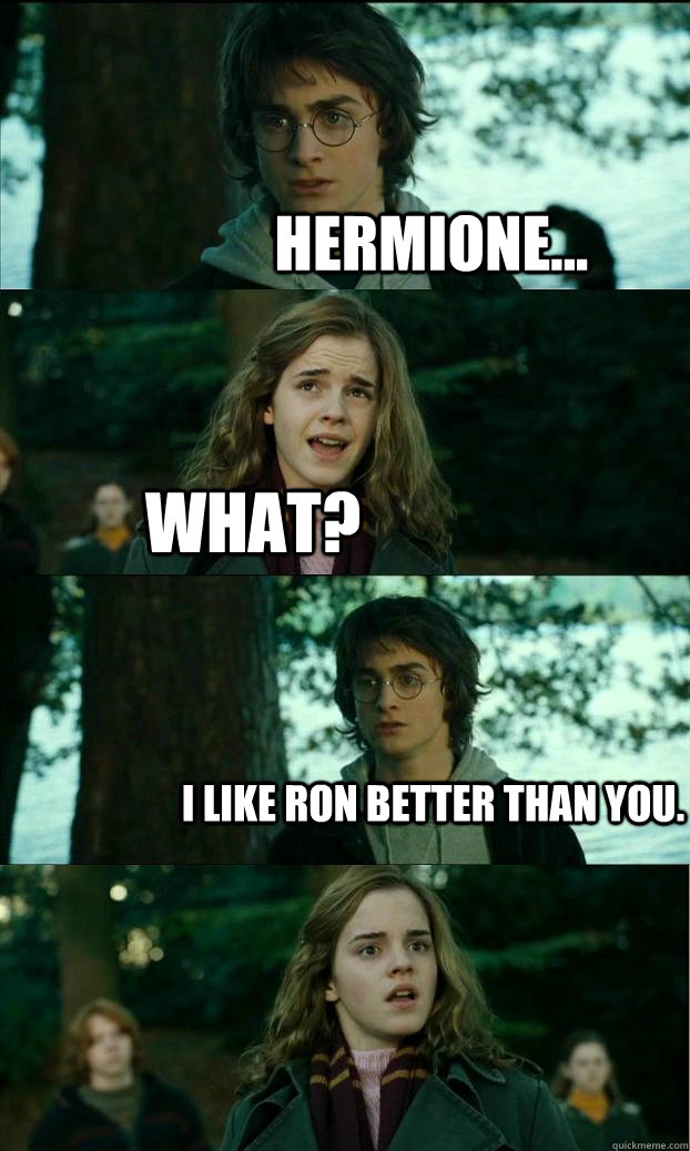 Hermione... What? I like ron better than you.  Horny Harry