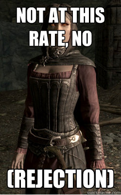 not at this rate, no (REJECTION)  Serana