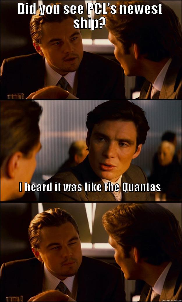 DID YOU SEE PCL'S NEWEST SHIP? I HEARD IT WAS LIKE THE QUANTAS                                                                                                                                                                                                                                 Inception