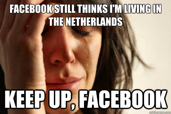 Facebook still thinks I'm living in the netherlands Keep up, Facebook  First World Problems