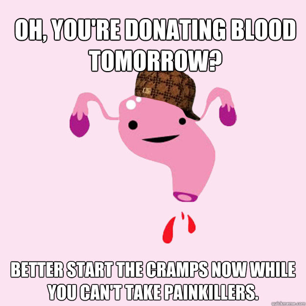 Oh, you're donating blood tomorrow? Better start the cramps now while you can't take painkillers.  scumbag uterus valentines day