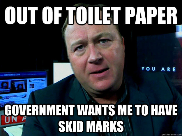 out of toilet paper Government wants me to have skid marks  Alex Jones Meme