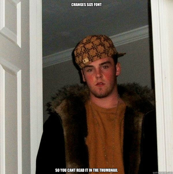 CHANGES SIZE FONT SO YOU CANT READ IT IN THE THUMBNAIL  Scumbag Steve