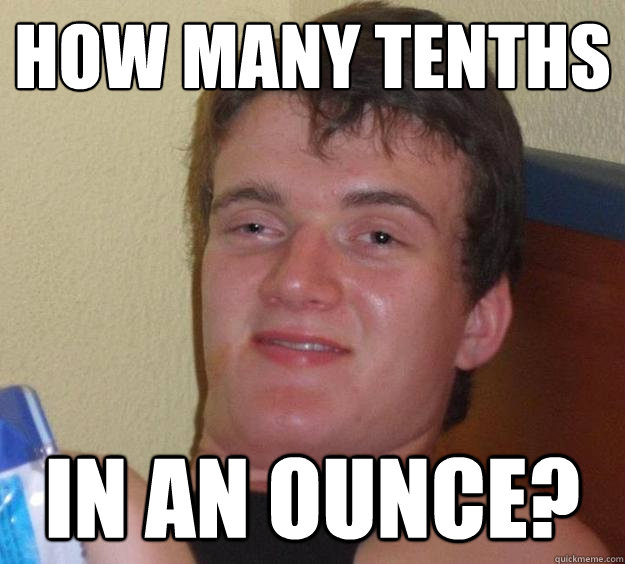 how many tenths in an ounce?  - how many tenths in an ounce?   10 Guy