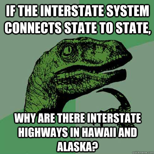 If the interstate system connects state to state, Why are there interstate highways in Hawaii and Alaska? - If the interstate system connects state to state, Why are there interstate highways in Hawaii and Alaska?  Philosoraptor