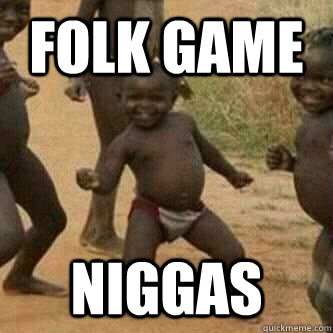 folk game niggas  Its friday niggas