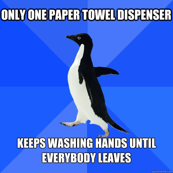Only one paper towel dispenser Keeps Washing hands until everybody leaves  Socially Awkward Penguin